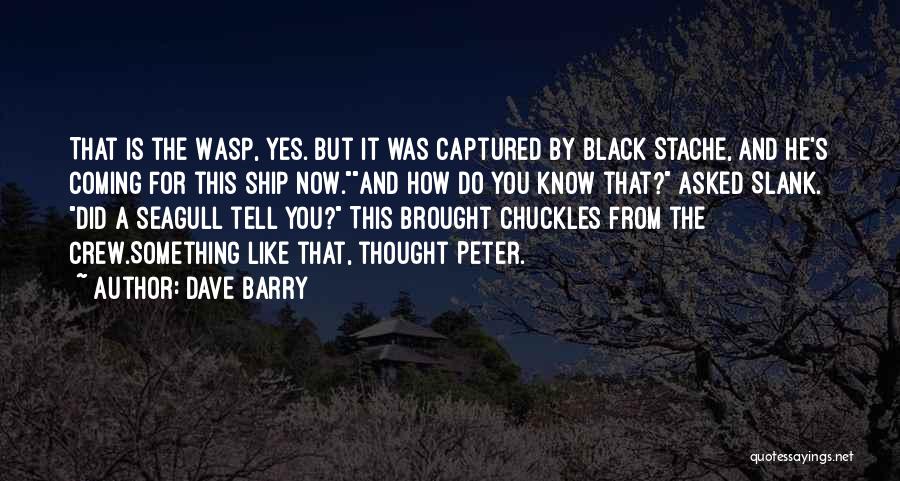 Dave Barry Quotes: That Is The Wasp, Yes. But It Was Captured By Black Stache, And He's Coming For This Ship Now.and How