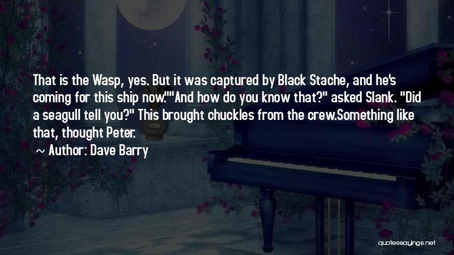 Dave Barry Quotes: That Is The Wasp, Yes. But It Was Captured By Black Stache, And He's Coming For This Ship Now.and How