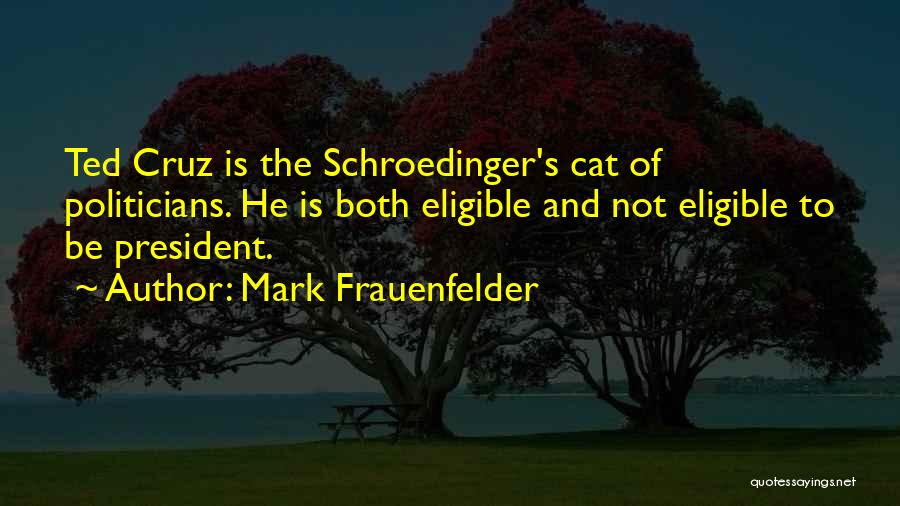 Mark Frauenfelder Quotes: Ted Cruz Is The Schroedinger's Cat Of Politicians. He Is Both Eligible And Not Eligible To Be President.