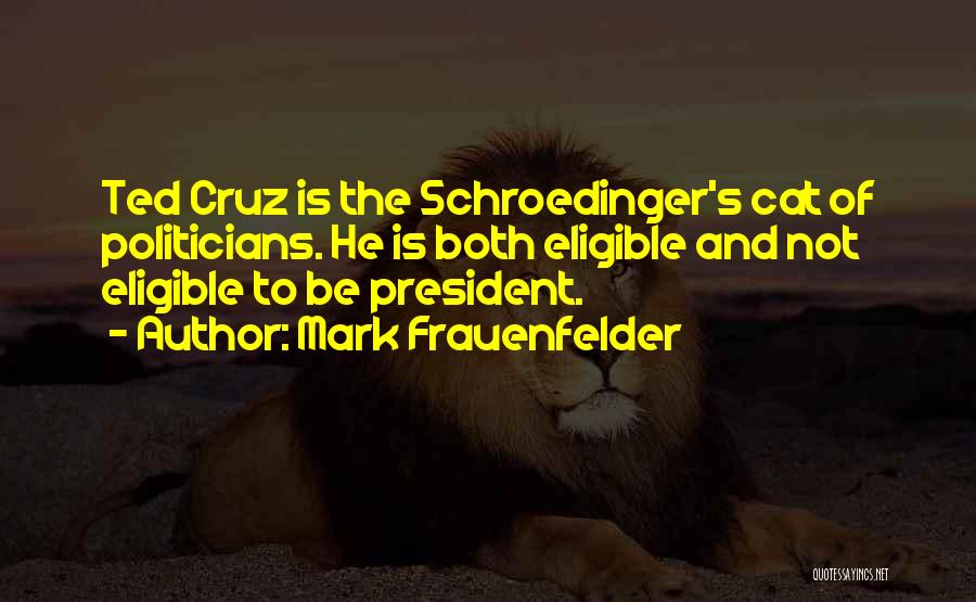 Mark Frauenfelder Quotes: Ted Cruz Is The Schroedinger's Cat Of Politicians. He Is Both Eligible And Not Eligible To Be President.