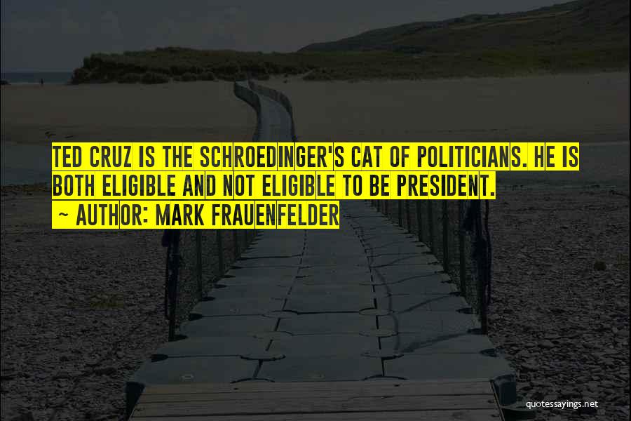 Mark Frauenfelder Quotes: Ted Cruz Is The Schroedinger's Cat Of Politicians. He Is Both Eligible And Not Eligible To Be President.