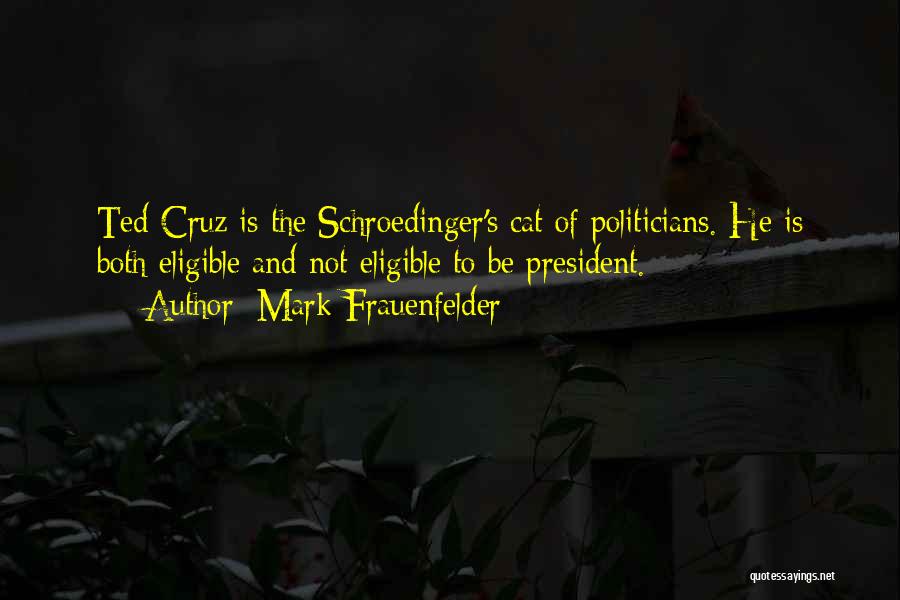 Mark Frauenfelder Quotes: Ted Cruz Is The Schroedinger's Cat Of Politicians. He Is Both Eligible And Not Eligible To Be President.
