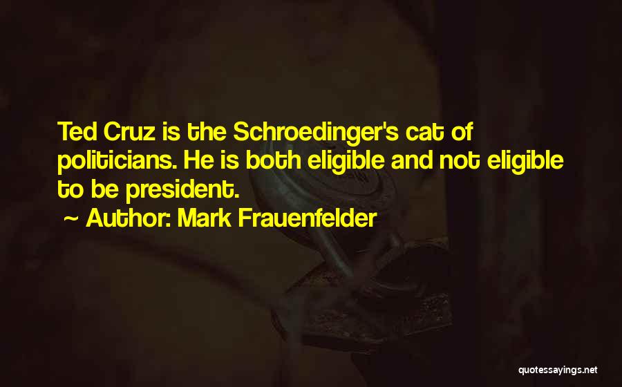 Mark Frauenfelder Quotes: Ted Cruz Is The Schroedinger's Cat Of Politicians. He Is Both Eligible And Not Eligible To Be President.