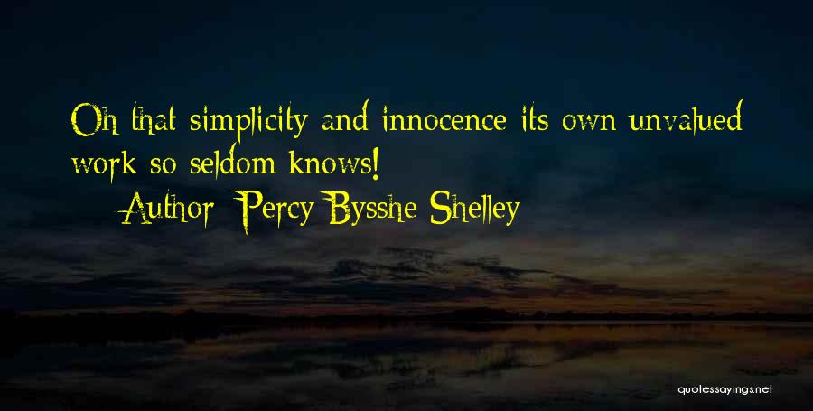 Percy Bysshe Shelley Quotes: Oh That Simplicity And Innocence Its Own Unvalued Work So Seldom Knows!