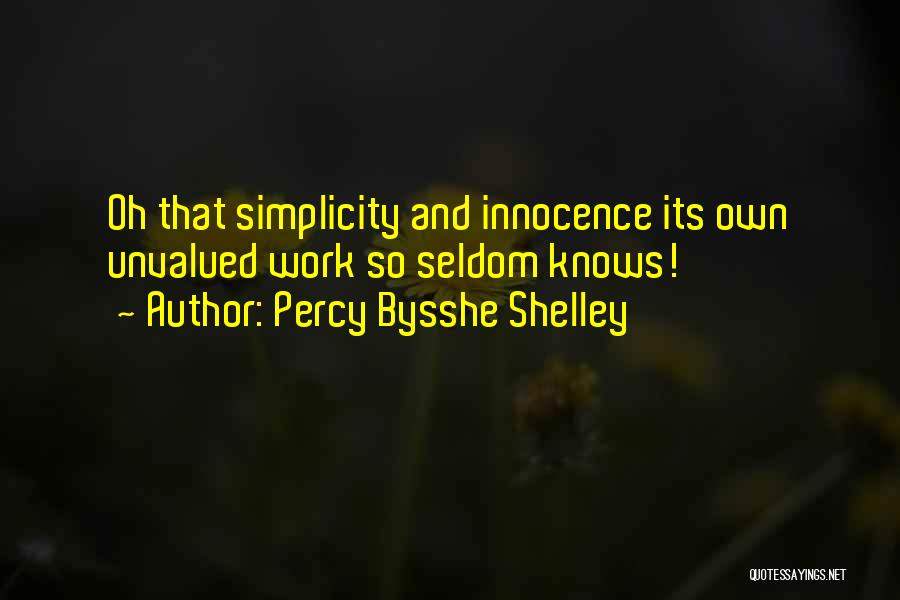 Percy Bysshe Shelley Quotes: Oh That Simplicity And Innocence Its Own Unvalued Work So Seldom Knows!