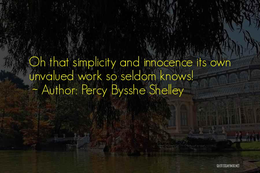 Percy Bysshe Shelley Quotes: Oh That Simplicity And Innocence Its Own Unvalued Work So Seldom Knows!