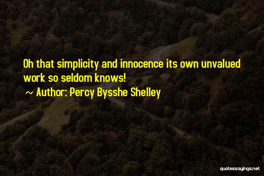 Percy Bysshe Shelley Quotes: Oh That Simplicity And Innocence Its Own Unvalued Work So Seldom Knows!