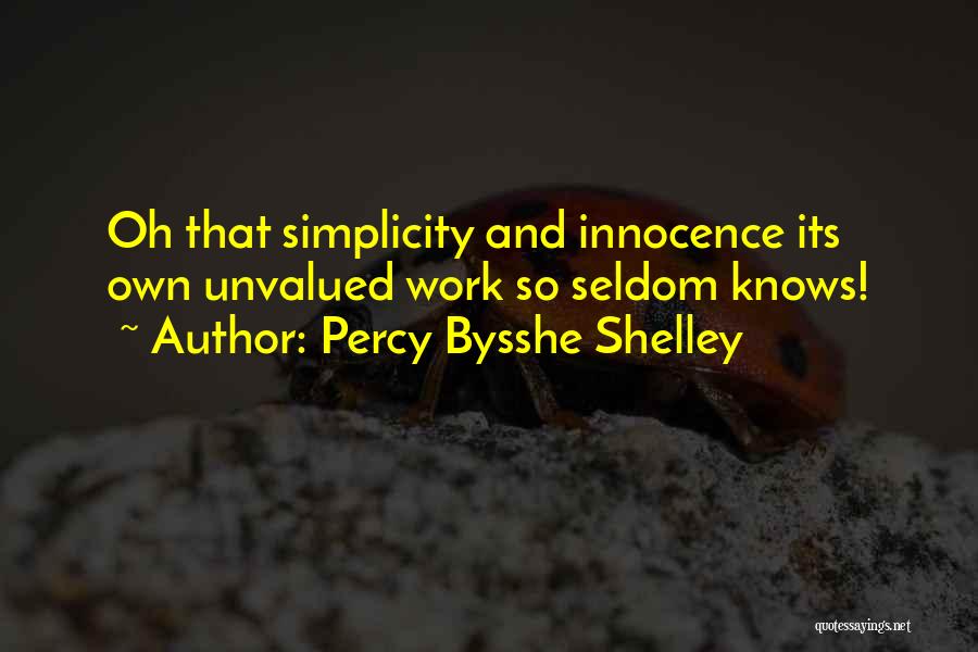 Percy Bysshe Shelley Quotes: Oh That Simplicity And Innocence Its Own Unvalued Work So Seldom Knows!