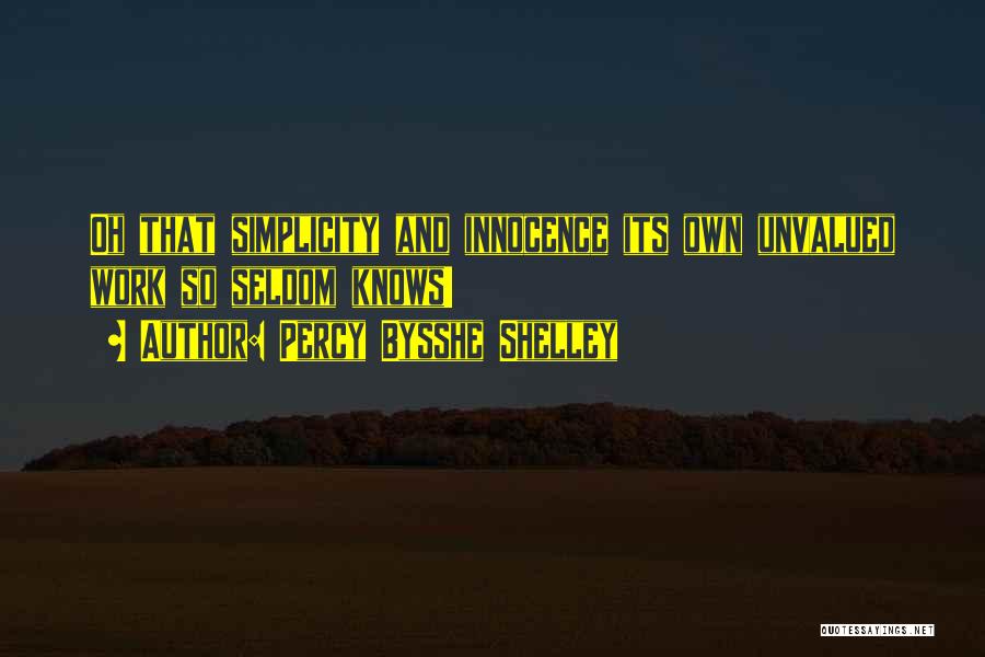 Percy Bysshe Shelley Quotes: Oh That Simplicity And Innocence Its Own Unvalued Work So Seldom Knows!