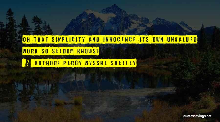 Percy Bysshe Shelley Quotes: Oh That Simplicity And Innocence Its Own Unvalued Work So Seldom Knows!