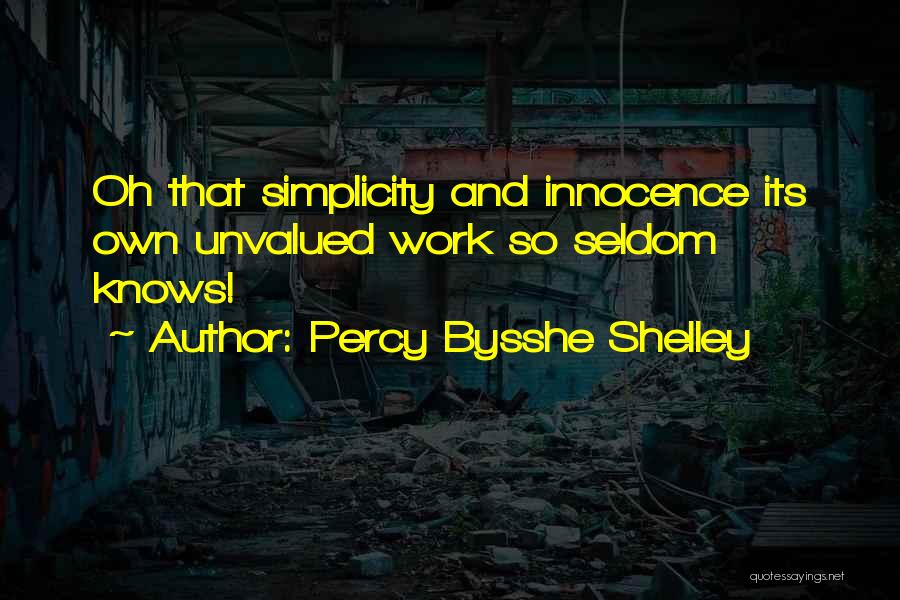 Percy Bysshe Shelley Quotes: Oh That Simplicity And Innocence Its Own Unvalued Work So Seldom Knows!