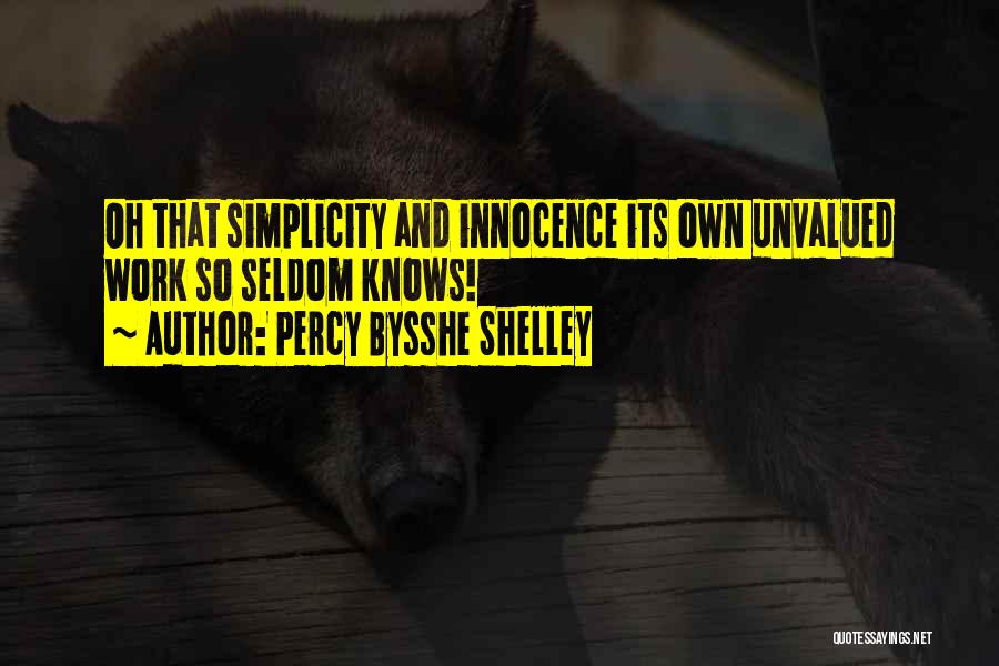 Percy Bysshe Shelley Quotes: Oh That Simplicity And Innocence Its Own Unvalued Work So Seldom Knows!