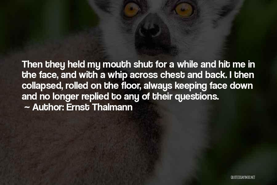 Ernst Thalmann Quotes: Then They Held My Mouth Shut For A While And Hit Me In The Face, And With A Whip Across