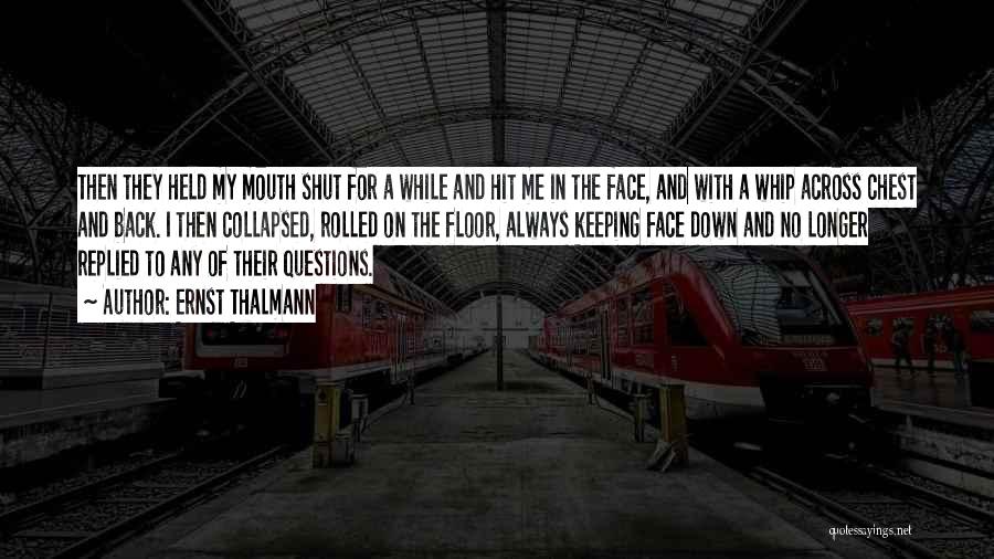 Ernst Thalmann Quotes: Then They Held My Mouth Shut For A While And Hit Me In The Face, And With A Whip Across