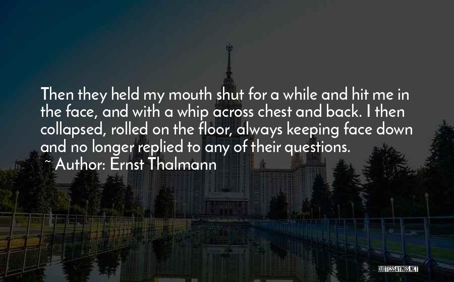 Ernst Thalmann Quotes: Then They Held My Mouth Shut For A While And Hit Me In The Face, And With A Whip Across