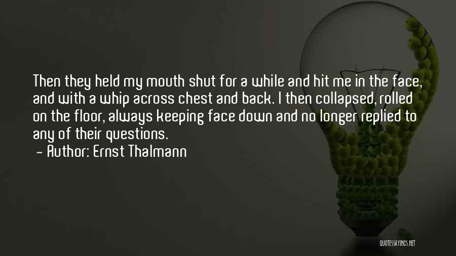 Ernst Thalmann Quotes: Then They Held My Mouth Shut For A While And Hit Me In The Face, And With A Whip Across