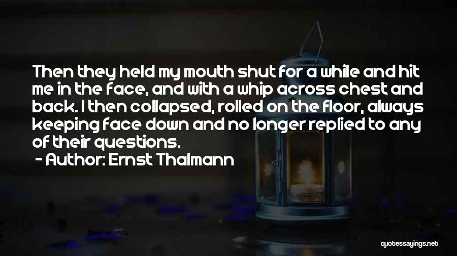 Ernst Thalmann Quotes: Then They Held My Mouth Shut For A While And Hit Me In The Face, And With A Whip Across