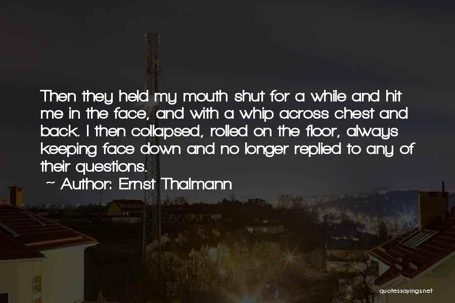 Ernst Thalmann Quotes: Then They Held My Mouth Shut For A While And Hit Me In The Face, And With A Whip Across