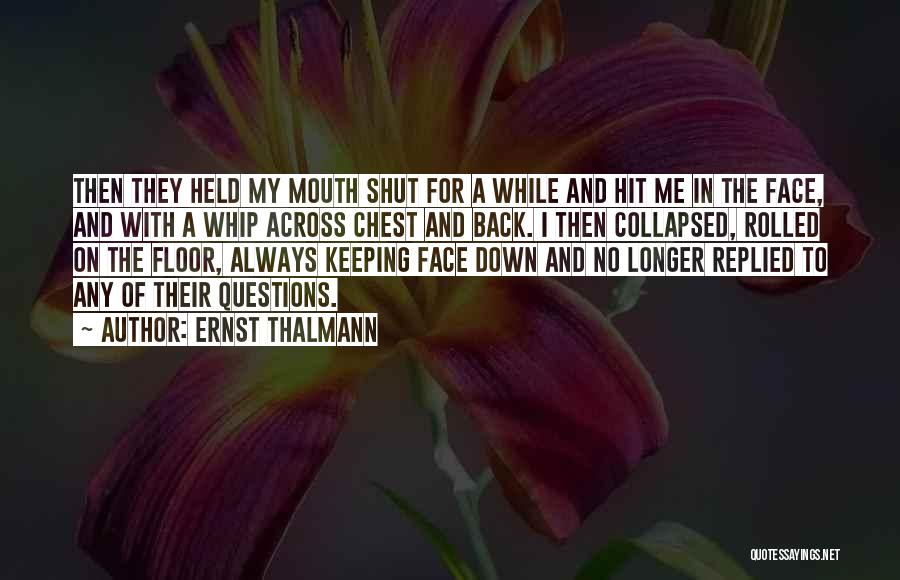 Ernst Thalmann Quotes: Then They Held My Mouth Shut For A While And Hit Me In The Face, And With A Whip Across