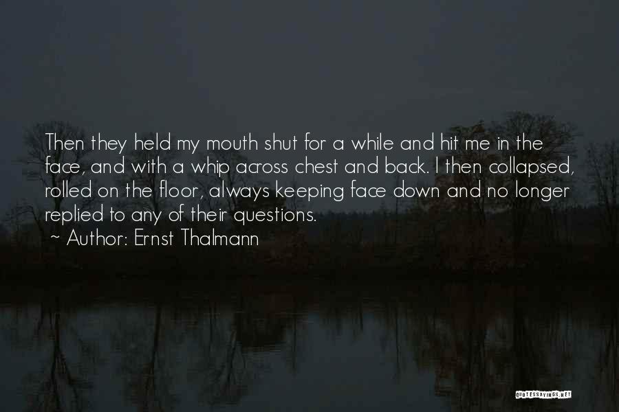 Ernst Thalmann Quotes: Then They Held My Mouth Shut For A While And Hit Me In The Face, And With A Whip Across