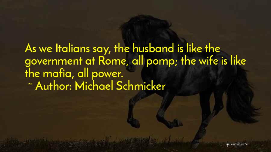 Michael Schmicker Quotes: As We Italians Say, The Husband Is Like The Government At Rome, All Pomp; The Wife Is Like The Mafia,