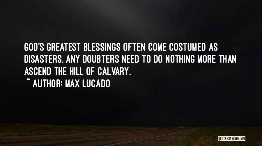 Max Lucado Quotes: God's Greatest Blessings Often Come Costumed As Disasters. Any Doubters Need To Do Nothing More Than Ascend The Hill Of