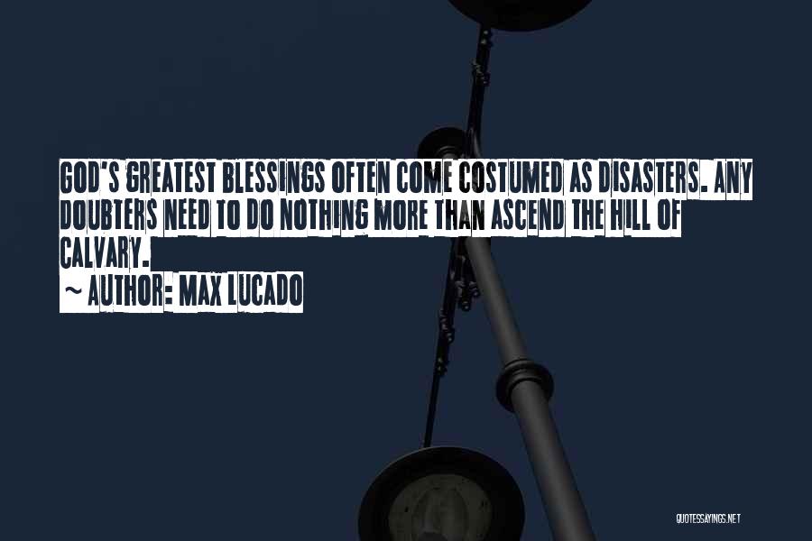 Max Lucado Quotes: God's Greatest Blessings Often Come Costumed As Disasters. Any Doubters Need To Do Nothing More Than Ascend The Hill Of