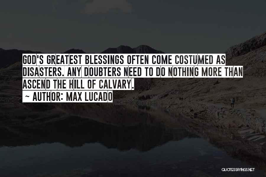 Max Lucado Quotes: God's Greatest Blessings Often Come Costumed As Disasters. Any Doubters Need To Do Nothing More Than Ascend The Hill Of