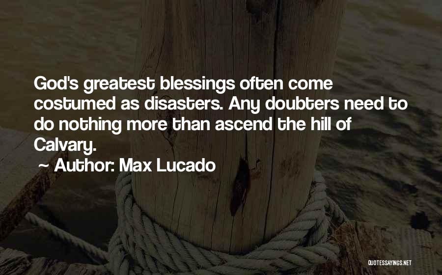 Max Lucado Quotes: God's Greatest Blessings Often Come Costumed As Disasters. Any Doubters Need To Do Nothing More Than Ascend The Hill Of