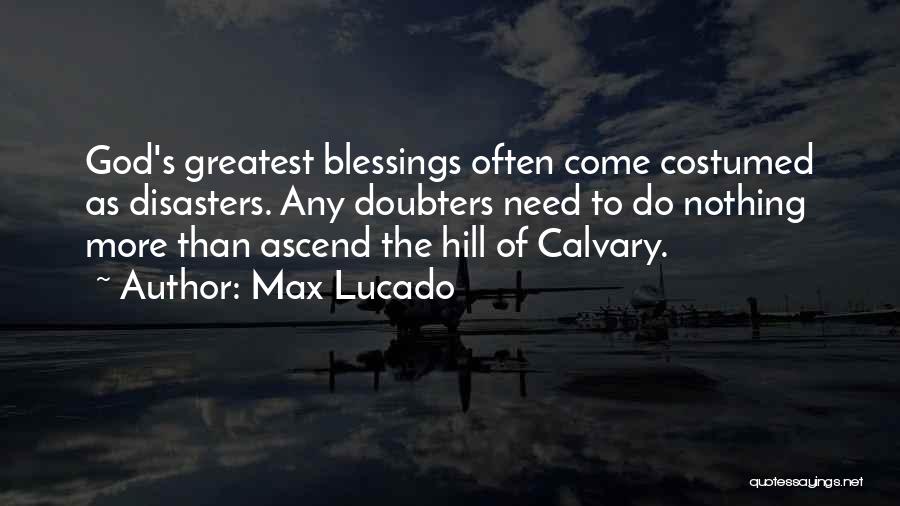 Max Lucado Quotes: God's Greatest Blessings Often Come Costumed As Disasters. Any Doubters Need To Do Nothing More Than Ascend The Hill Of