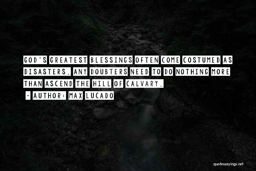 Max Lucado Quotes: God's Greatest Blessings Often Come Costumed As Disasters. Any Doubters Need To Do Nothing More Than Ascend The Hill Of