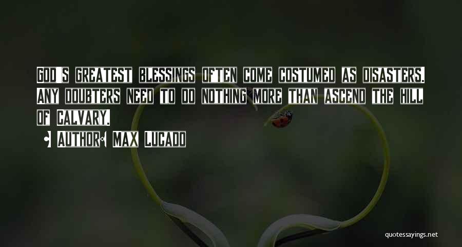 Max Lucado Quotes: God's Greatest Blessings Often Come Costumed As Disasters. Any Doubters Need To Do Nothing More Than Ascend The Hill Of