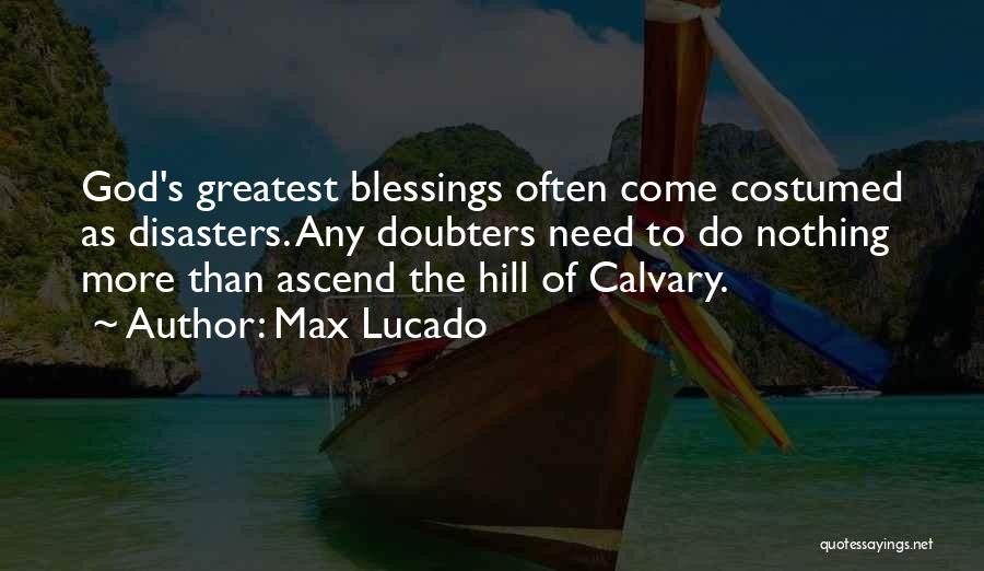 Max Lucado Quotes: God's Greatest Blessings Often Come Costumed As Disasters. Any Doubters Need To Do Nothing More Than Ascend The Hill Of