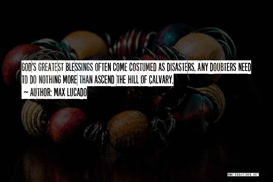 Max Lucado Quotes: God's Greatest Blessings Often Come Costumed As Disasters. Any Doubters Need To Do Nothing More Than Ascend The Hill Of