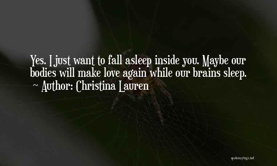 Christina Lauren Quotes: Yes. I Just Want To Fall Asleep Inside You. Maybe Our Bodies Will Make Love Again While Our Brains Sleep.