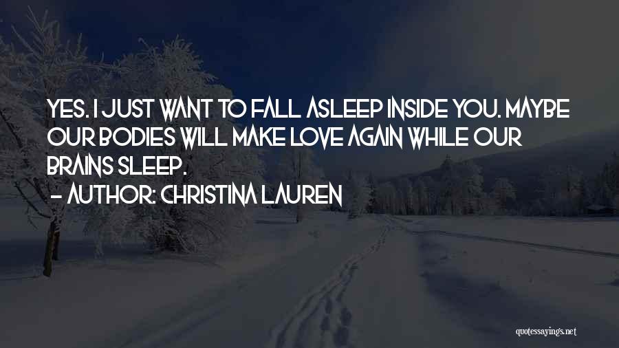 Christina Lauren Quotes: Yes. I Just Want To Fall Asleep Inside You. Maybe Our Bodies Will Make Love Again While Our Brains Sleep.