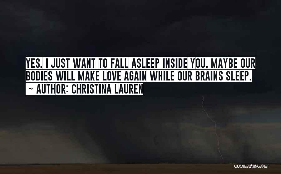 Christina Lauren Quotes: Yes. I Just Want To Fall Asleep Inside You. Maybe Our Bodies Will Make Love Again While Our Brains Sleep.
