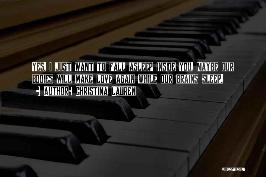 Christina Lauren Quotes: Yes. I Just Want To Fall Asleep Inside You. Maybe Our Bodies Will Make Love Again While Our Brains Sleep.