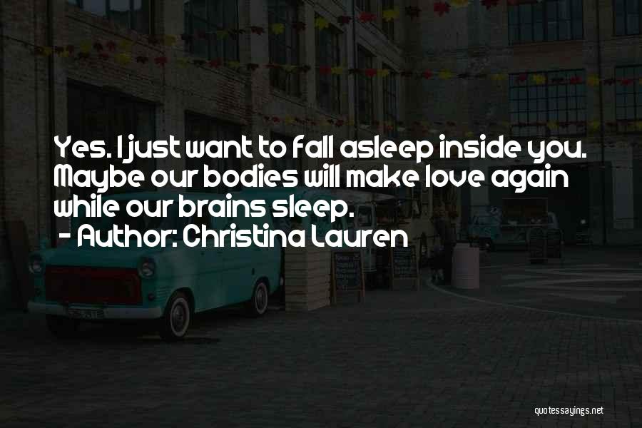 Christina Lauren Quotes: Yes. I Just Want To Fall Asleep Inside You. Maybe Our Bodies Will Make Love Again While Our Brains Sleep.