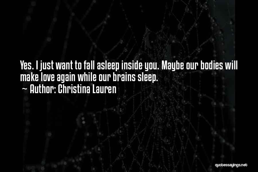 Christina Lauren Quotes: Yes. I Just Want To Fall Asleep Inside You. Maybe Our Bodies Will Make Love Again While Our Brains Sleep.