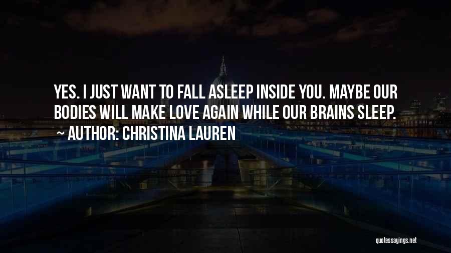 Christina Lauren Quotes: Yes. I Just Want To Fall Asleep Inside You. Maybe Our Bodies Will Make Love Again While Our Brains Sleep.