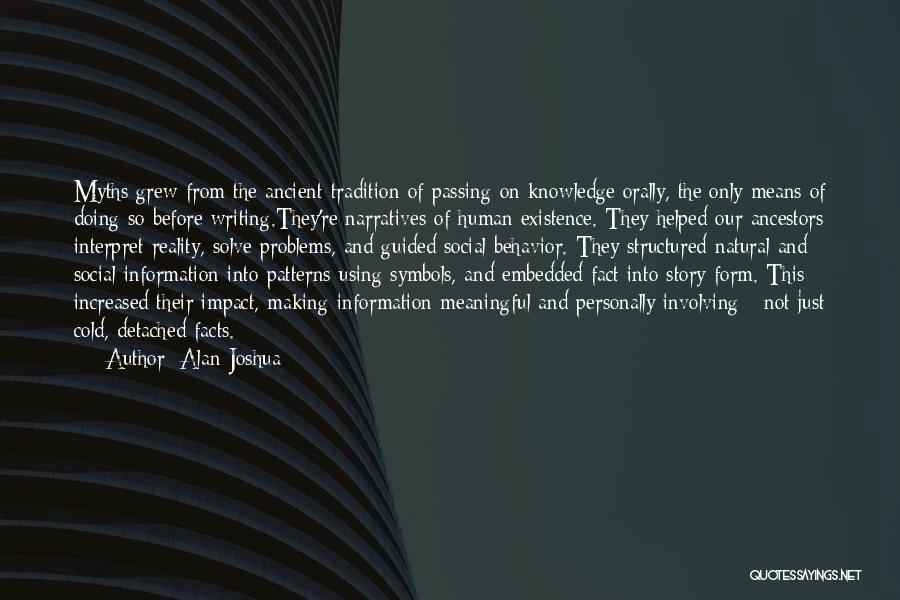 Alan Joshua Quotes: Myths Grew From The Ancient Tradition Of Passing On Knowledge Orally, The Only Means Of Doing So Before Writing.they're Narratives