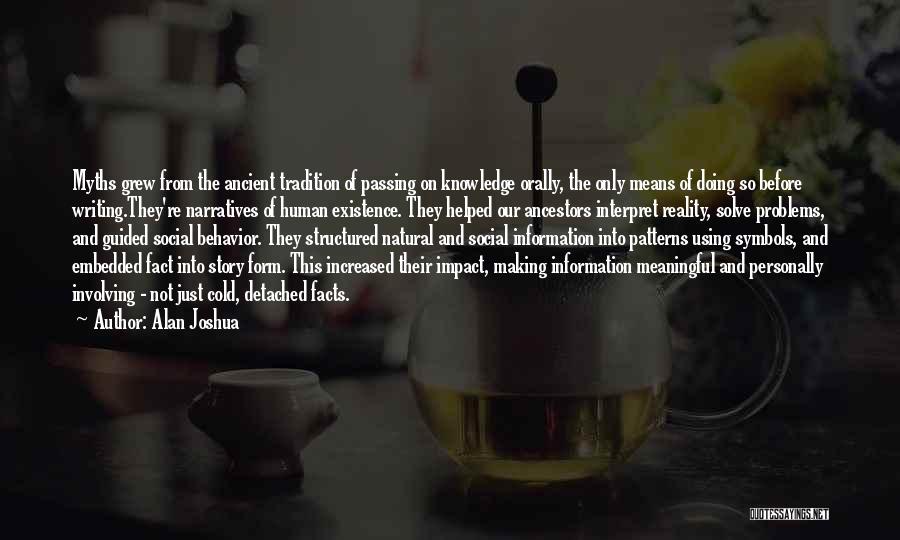 Alan Joshua Quotes: Myths Grew From The Ancient Tradition Of Passing On Knowledge Orally, The Only Means Of Doing So Before Writing.they're Narratives