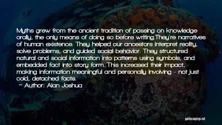 Alan Joshua Quotes: Myths Grew From The Ancient Tradition Of Passing On Knowledge Orally, The Only Means Of Doing So Before Writing.they're Narratives