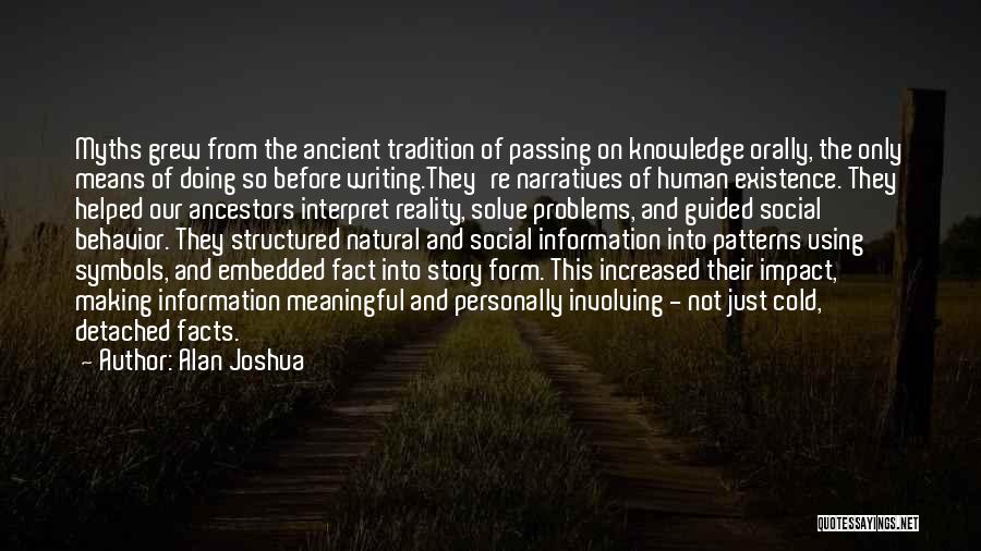 Alan Joshua Quotes: Myths Grew From The Ancient Tradition Of Passing On Knowledge Orally, The Only Means Of Doing So Before Writing.they're Narratives