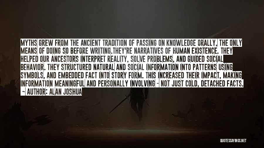 Alan Joshua Quotes: Myths Grew From The Ancient Tradition Of Passing On Knowledge Orally, The Only Means Of Doing So Before Writing.they're Narratives