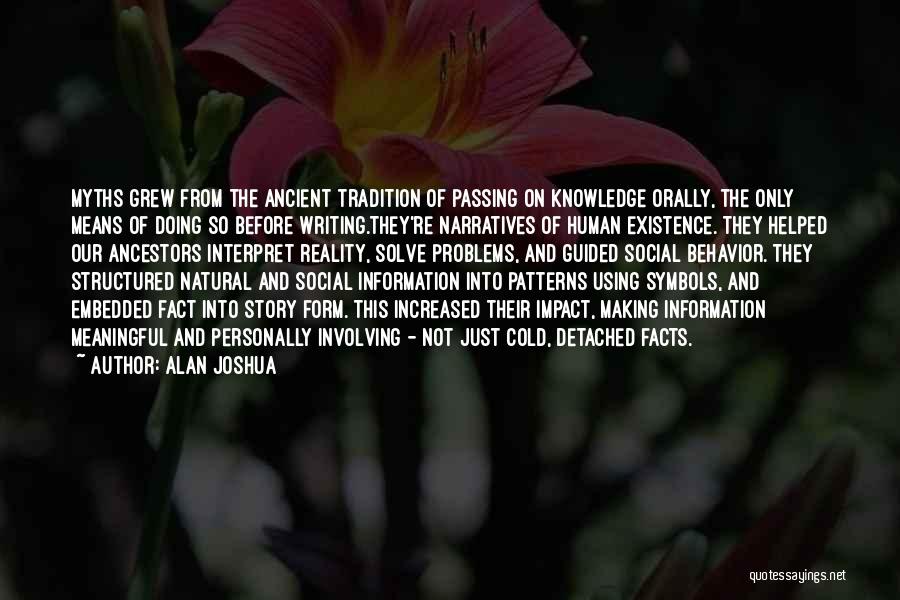 Alan Joshua Quotes: Myths Grew From The Ancient Tradition Of Passing On Knowledge Orally, The Only Means Of Doing So Before Writing.they're Narratives