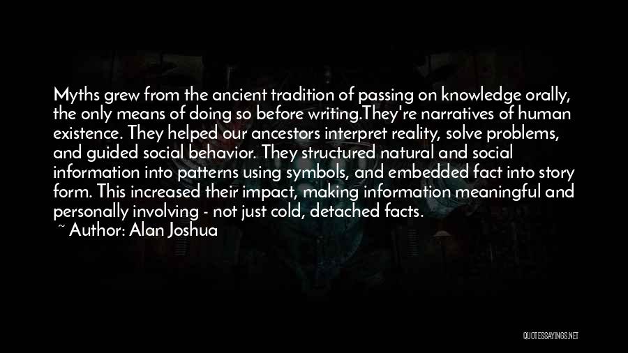 Alan Joshua Quotes: Myths Grew From The Ancient Tradition Of Passing On Knowledge Orally, The Only Means Of Doing So Before Writing.they're Narratives