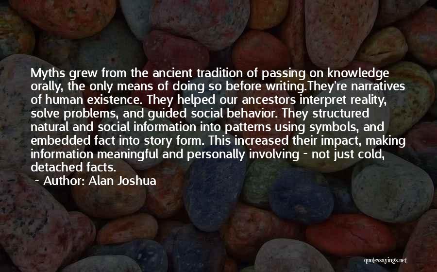 Alan Joshua Quotes: Myths Grew From The Ancient Tradition Of Passing On Knowledge Orally, The Only Means Of Doing So Before Writing.they're Narratives