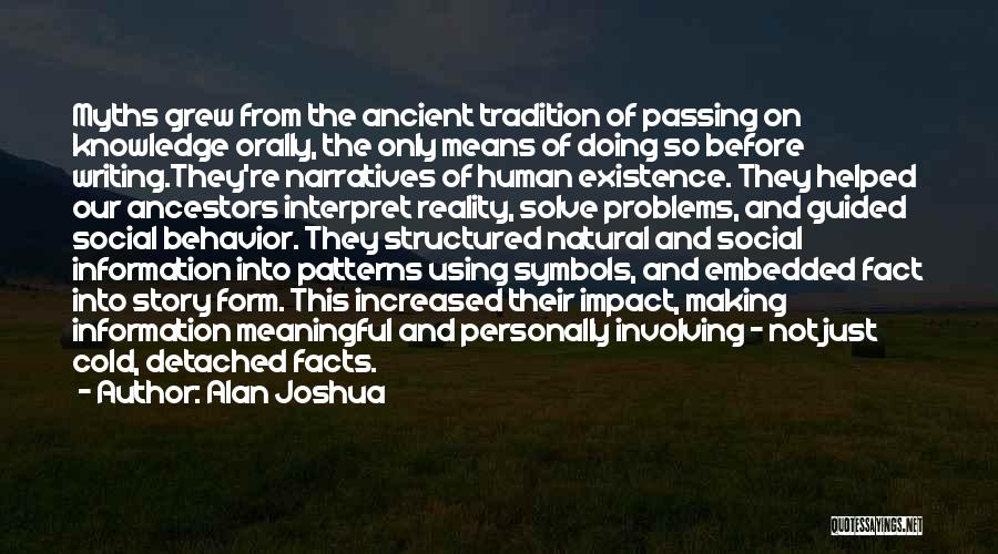 Alan Joshua Quotes: Myths Grew From The Ancient Tradition Of Passing On Knowledge Orally, The Only Means Of Doing So Before Writing.they're Narratives